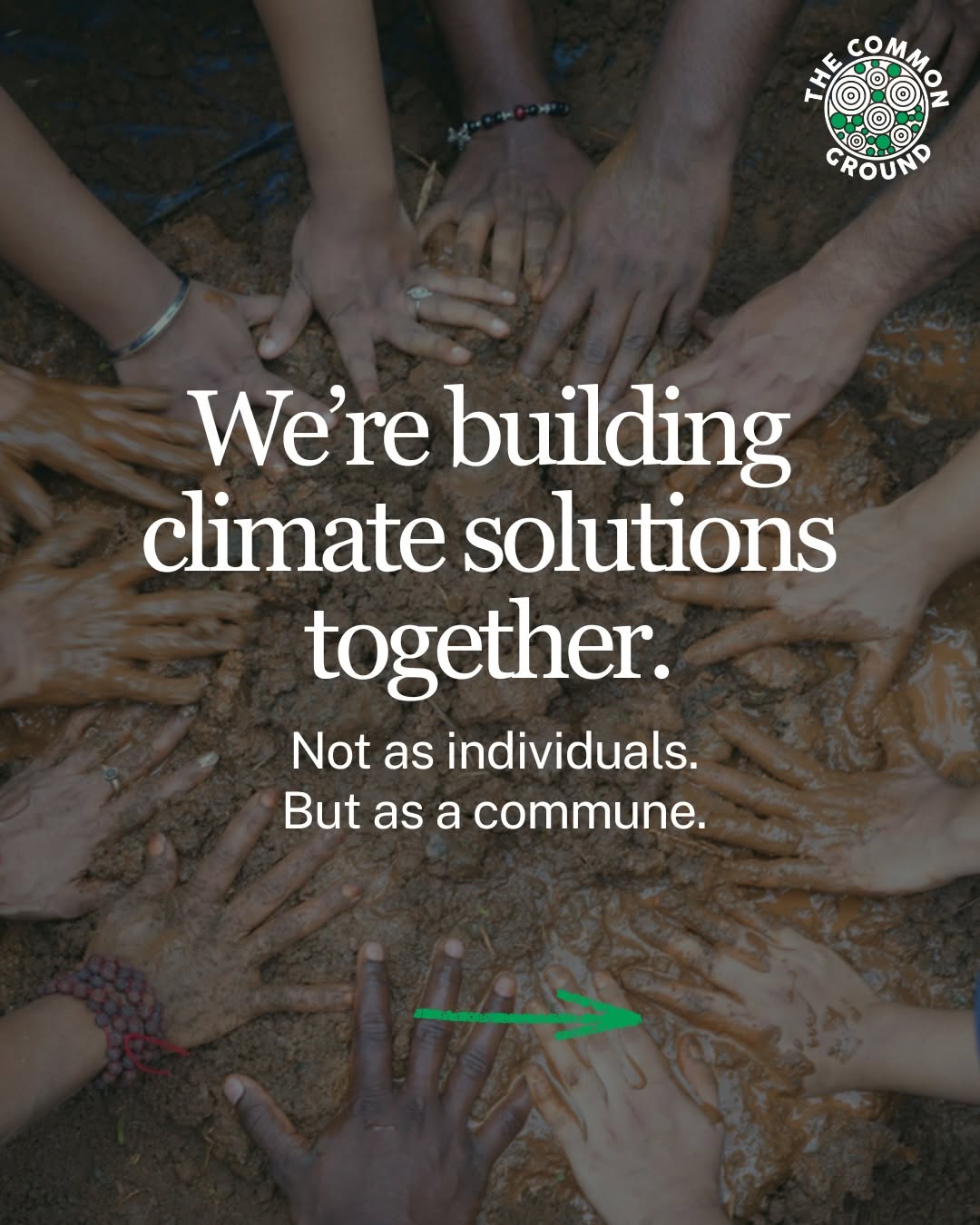 Many hands of different ages and skin tones meeting in wet mud. The photograph carries the words: we're building climate solutions together. Not as individuals. But as a commune.